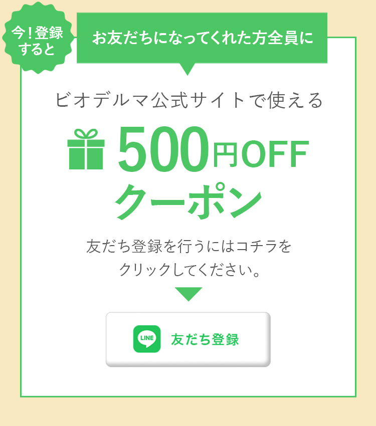 今！登録すると お友だちになってくれた方全員に ビオデルマ公式サイトで使える500円OFFクーポン 友だち登録を行うにはコチラをクリックしてください。