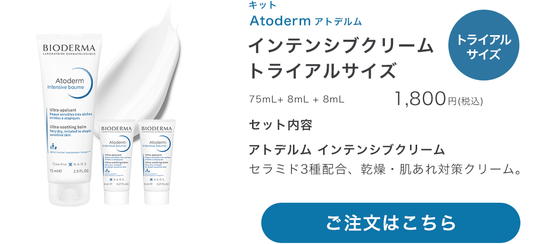 キット Atoderm アトデルム インテンシブクリーム トライアルサイズ 75mL+8mL+8mL 1,800円(税込) セット内容 アトデルム インテンシブクリーム セラミド3種配合、乾燥・肌あれ対策クリーム。