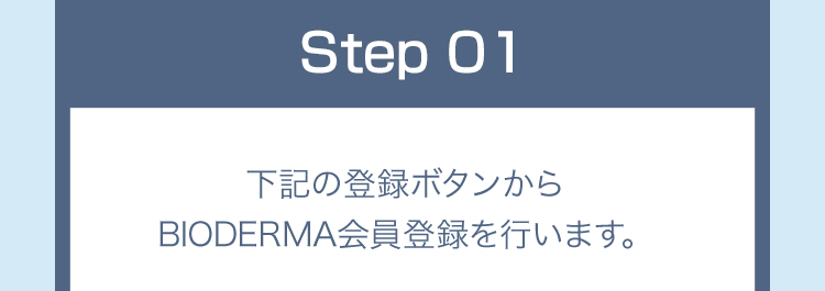 Step01 下記の登録ボタンからBIODERMA会員登録を行います。